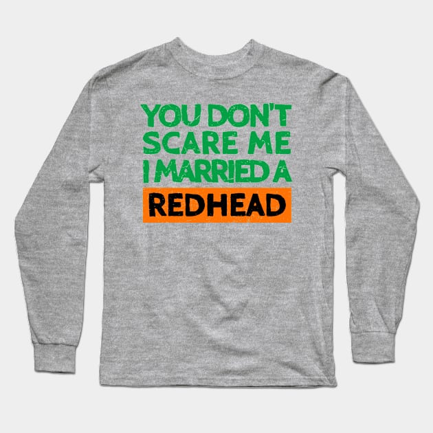 You Don't Scare Me I Married A Redhead Funny St. Patrick's Day Gift Long Sleeve T-Shirt by JohnnyxPrint